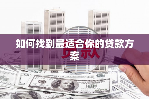亚东如何找到最适合你的贷款方案