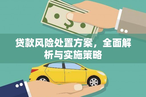 亚东贷款风险处置方案，全面解析与实施策略