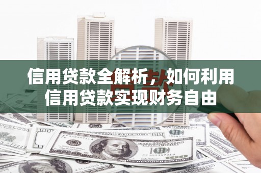 亚东信用贷款全解析，如何利用信用贷款实现财务自由