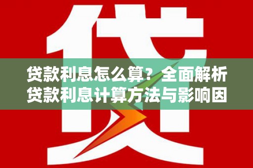 亚东贷款利息怎么算？全面解析贷款利息计算方法与影响因素