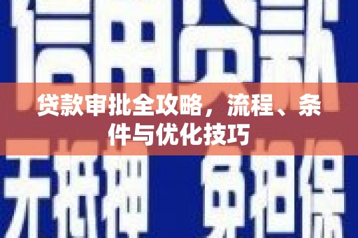 亚东贷款审批全攻略，流程、条件与优化技巧