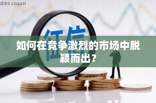 亚东如何在竞争激烈的市场中脱颖而出？