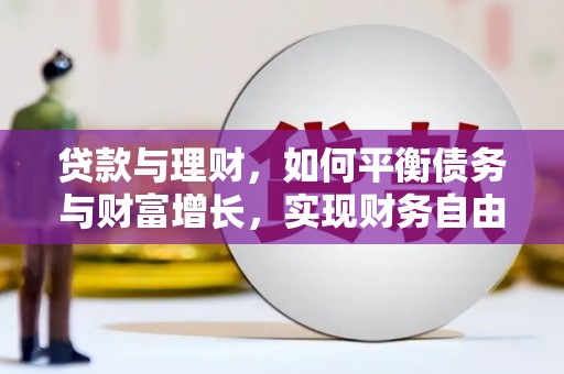 亚东贷款与理财，如何平衡债务与财富增长，实现财务自由