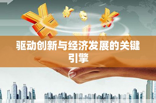 亚东驱动创新与经济发展的关键引擎