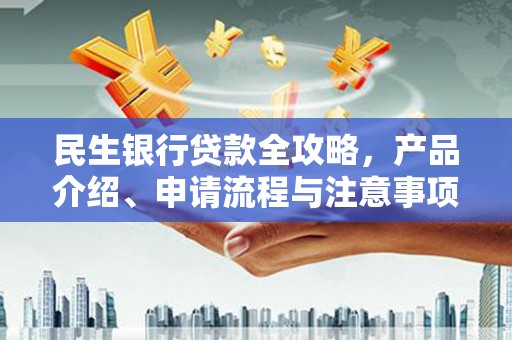 亚东民生银行贷款全攻略，产品介绍、申请流程与注意事项